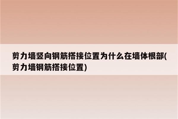 剪力墙竖向钢筋搭接位置为什么在墙体根部(剪力墙钢筋搭接位置)