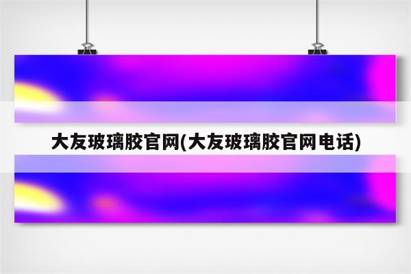 大友玻璃胶官网(大友玻璃胶官网电话)