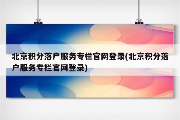 北京积分落户服务专栏官网登录(北京积分落户服务专栏官网登录)