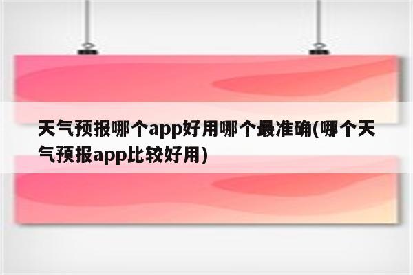 天气预报哪个app好用哪个最准确(哪个天气预报app比较好用)