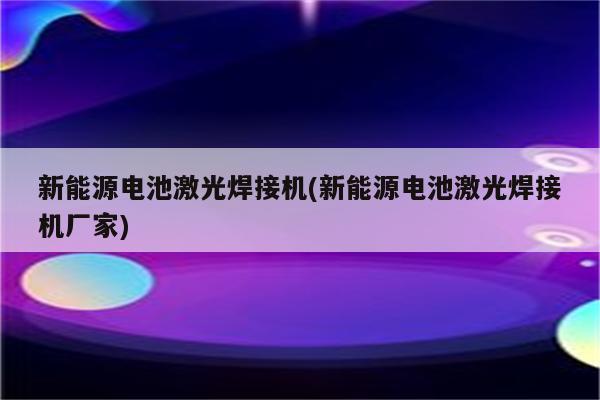 新能源电池激光焊接机(新能源电池激光焊接机厂家)