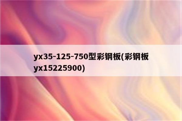 yx35-125-750型彩钢板(彩钢板yx15225900)