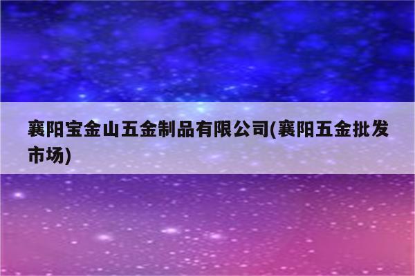 襄阳宝金山五金制品有限公司(襄阳五金批发市场)