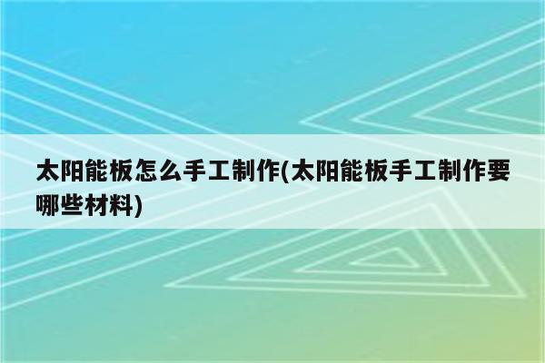 太阳能板怎么手工制作(太阳能板手工制作要哪些材料)