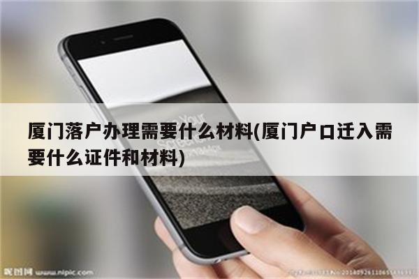 厦门落户办理需要什么材料(厦门户口迁入需要什么证件和材料)