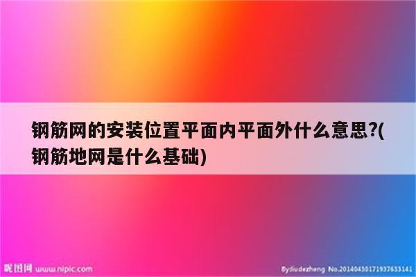 钢筋网的安装位置平面内平面外什么意思?(钢筋地网是什么基础)