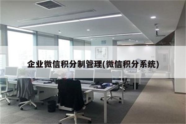 企业微信积分制管理(微信积分系统)