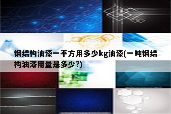 钢结构油漆一平方用多少kg油漆(一吨钢结构油漆用量是多少?)