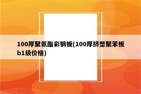 100厚聚氨酯彩钢板(100厚挤塑聚苯板b1级价格)