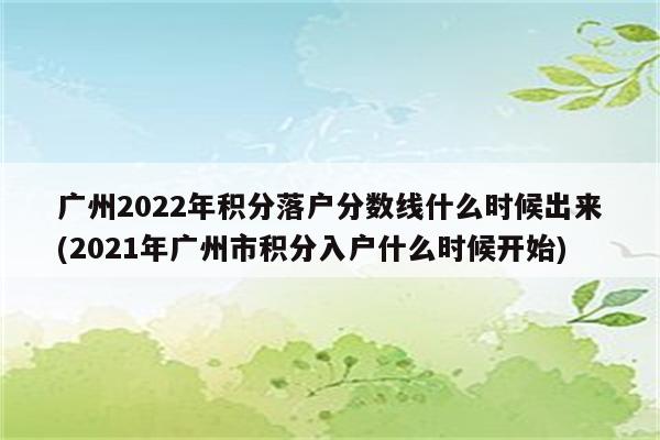 广州2022年积分落户分数线什么时候出来(2021年广州市积分入户什么时候开始)