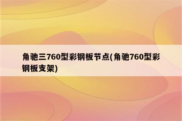 角驰三760型彩钢板节点(角驰760型彩钢板支架)