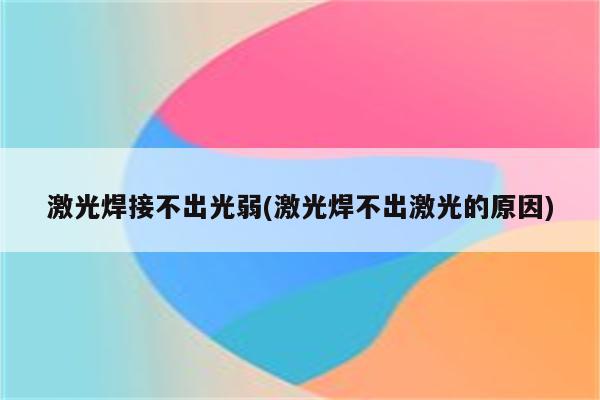 激光焊接不出光弱(激光焊不出激光的原因)