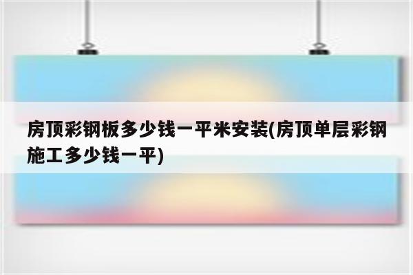 房顶彩钢板多少钱一平米安装(房顶单层彩钢施工多少钱一平)