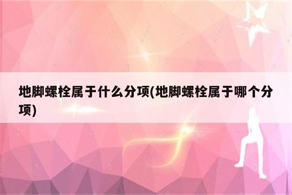 地脚螺栓属于什么分项(地脚螺栓属于哪个分项)