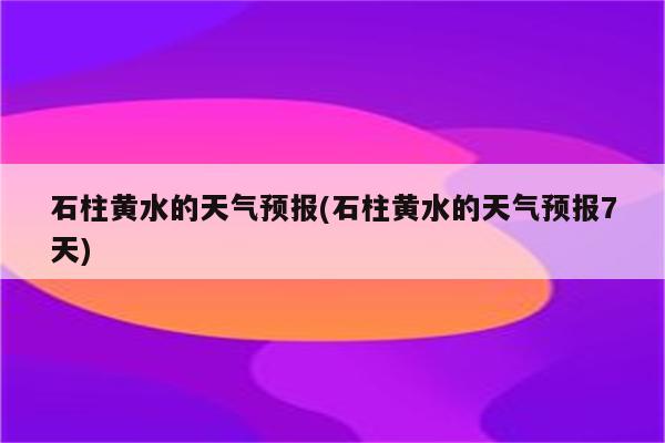 石柱黄水的天气预报(石柱黄水的天气预报7天)