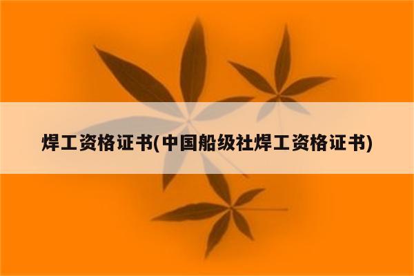 焊工资格证书(中国船级社焊工资格证书)