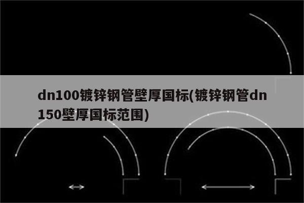 dn100镀锌钢管壁厚国标(镀锌钢管dn150壁厚国标范围)