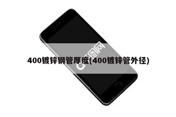 400镀锌钢管厚度(400镀锌管外径)