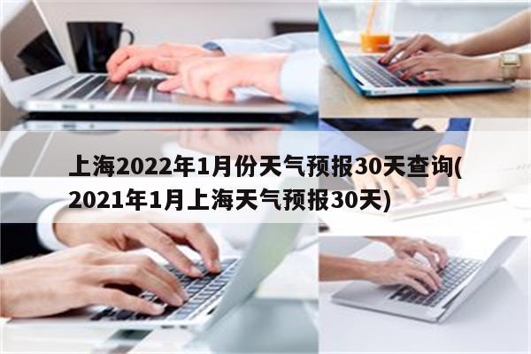 上海2022年1月份天气预报30天查询(2021年1月上海天气预报30天)