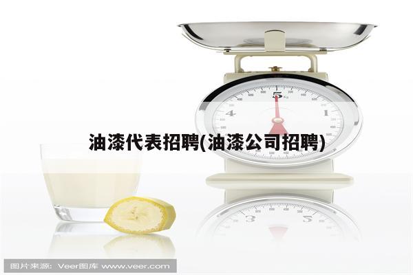 油漆代表招聘(油漆公司招聘)