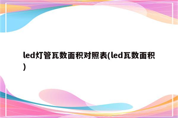 led灯管瓦数面积对照表(led瓦数面积)