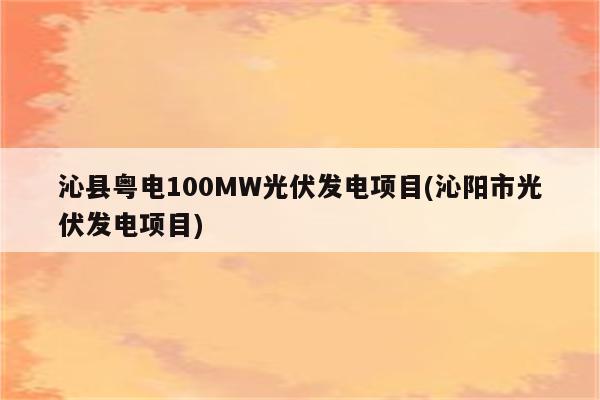 沁县粤电100MW光伏发电项目(沁阳市光伏发电项目)