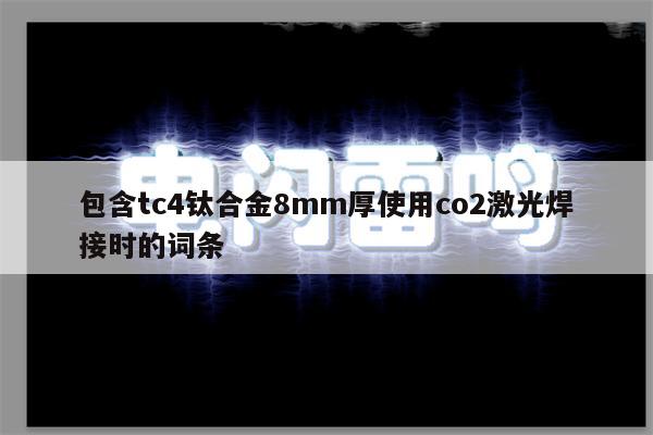 包含tc4钛合金8mm厚使用co2激光焊接时的词条