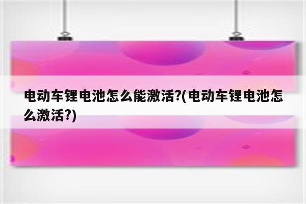 电动车锂电池怎么能激活?(电动车锂电池怎么激活?)