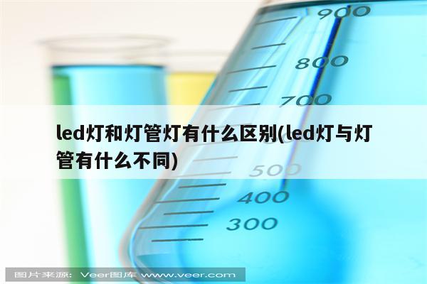 led灯和灯管灯有什么区别(led灯与灯管有什么不同)