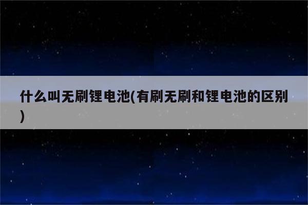 什么叫无刷锂电池(有刷无刷和锂电池的区别)