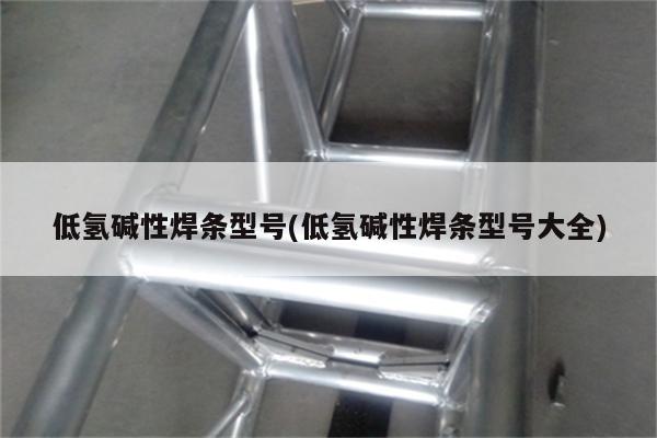 低氢碱性焊条型号(低氢碱性焊条型号大全)