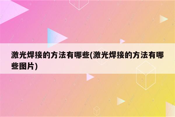 激光焊接的方法有哪些(激光焊接的方法有哪些图片)