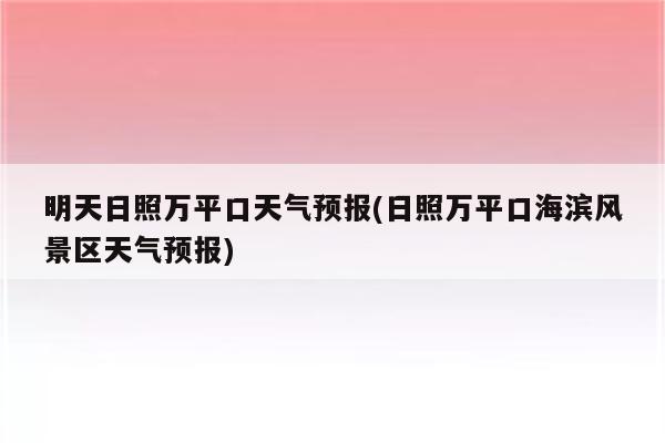 明天日照万平口天气预报(日照万平口海滨风景区天气预报)