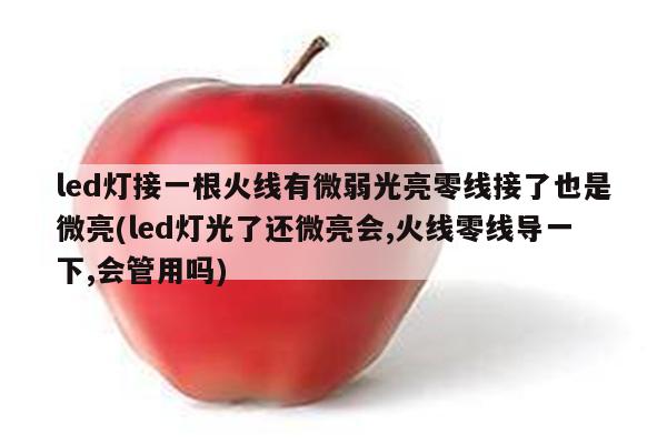 led灯接一根火线有微弱光亮零线接了也是微亮(led灯光了还微亮会,火线零线导一下,会管用吗)