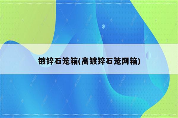 镀锌石笼箱(高镀锌石笼网箱)