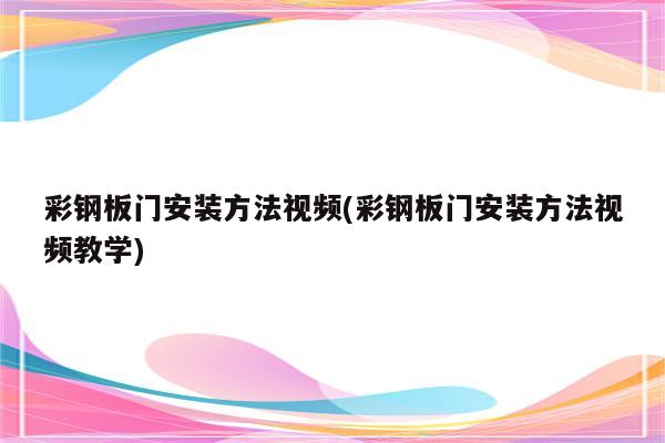 彩钢板门安装方法视频(彩钢板门安装方法视频教学)