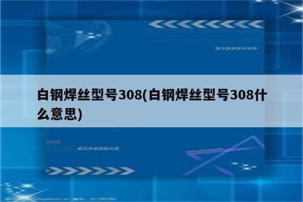 白钢焊丝型号308(白钢焊丝型号308什么意思)