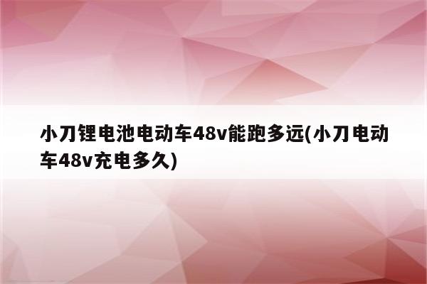 小刀锂电池电动车48v能跑多远(小刀电动车48v充电多久)