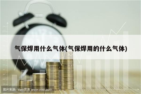 气保焊用什么气体(气保焊用的什么气体)