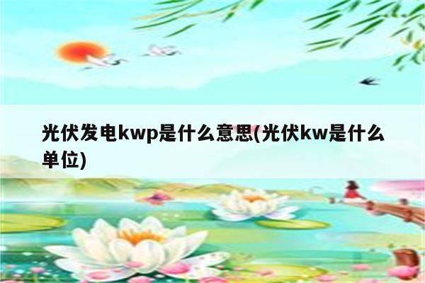 光伏发电kwp是什么意思(光伏kw是什么单位)