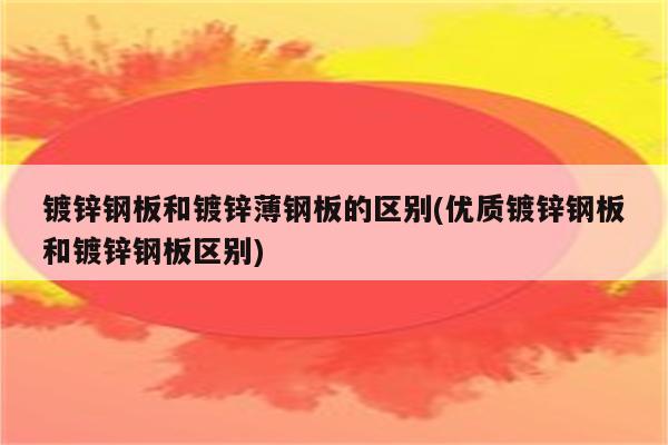 镀锌钢板和镀锌薄钢板的区别(优质镀锌钢板和镀锌钢板区别)