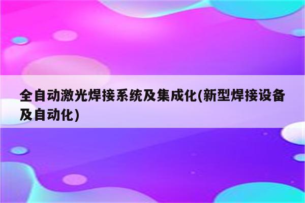 全自动激光焊接系统及集成化(新型焊接设备及自动化)