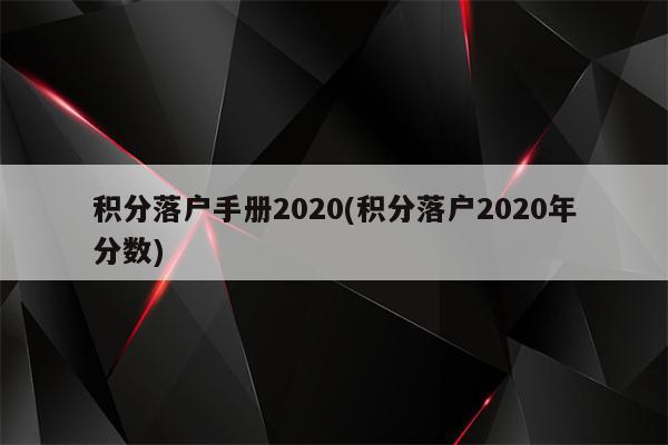 积分落户手册2020(积分落户2020年分数)