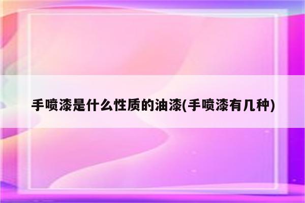 手喷漆是什么性质的油漆(手喷漆有几种)