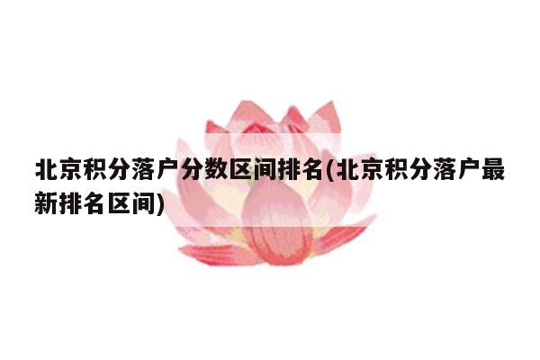 北京积分落户分数区间排名(北京积分落户最新排名区间)