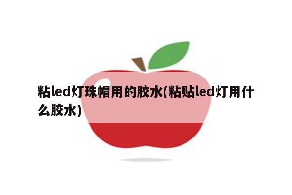 粘led灯珠帽用的胶水(粘贴led灯用什么胶水)