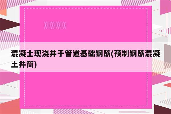 混凝土现浇井于管道基础钢筋(预制钢筋混凝土井筒)