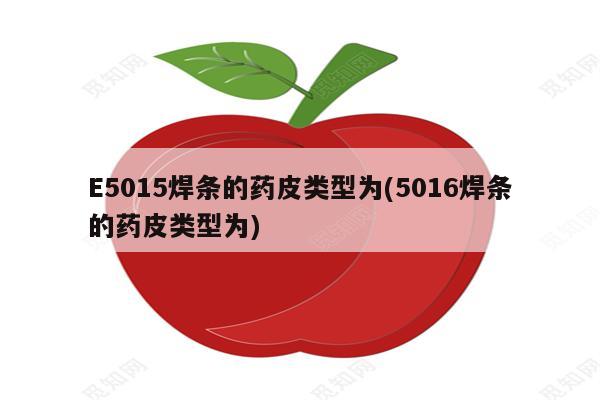 E5015焊条的药皮类型为(5016焊条的药皮类型为)