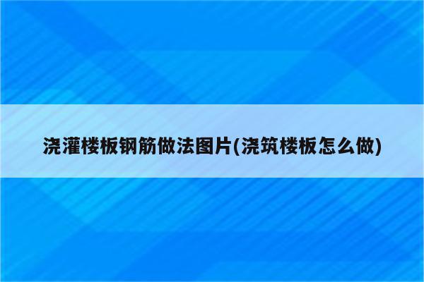 浇灌楼板钢筋做法图片(浇筑楼板怎么做)