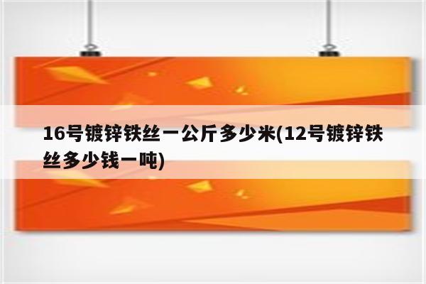 16号镀锌铁丝一公斤多少米(12号镀锌铁丝多少钱一吨)